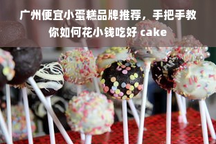 广州便宜小蛋糕品牌推荐，手把手教你如何花小钱吃好 cake