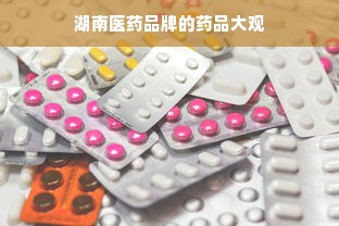 湖南医药品牌的药品大观