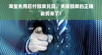 淘宝先用后付额度兑现，关闭额度的正确姿势来了！
