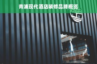 青浦现代酒店装修品牌概览