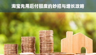 淘宝先用后付额度的妙招与增长攻略