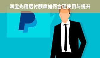 淘宝先用后付额度如何合理使用与提升