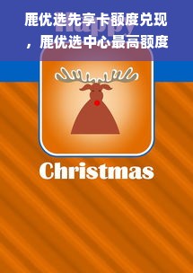 鹿优选先享卡额度兑现，鹿优选中心最高额度揭秘！
