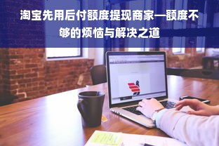 淘宝先用后付额度提现商家—额度不够的烦恼与解决之道