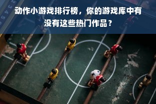 动作小游戏排行榜，你的游戏库中有没有这些热门作品？