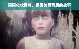 研问化妆品牌，探索美丽背后的故事