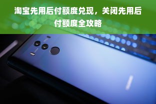淘宝先用后付额度兑现，关闭先用后付额度全攻略