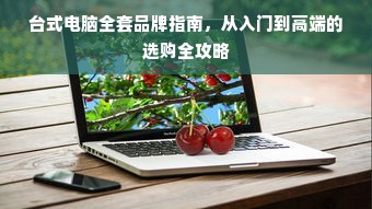 台式电脑全套品牌指南，从入门到高端的选购全攻略