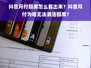 抖音月付额度怎么套出来？抖音月付为啥无法激活额度？