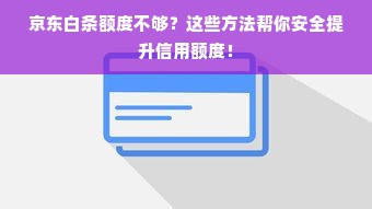 京东白条额度不够？这些方法帮你安全提升信用额度！