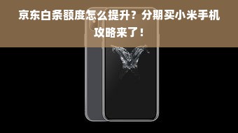京东白条额度怎么提升？分期买小米手机攻略来了！