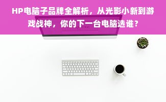 HP电脑子品牌全解析，从光影小新到游戏战神，你的下一台电脑选谁？