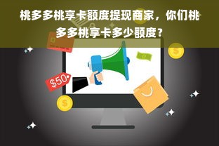 桃多多桃享卡额度提现商家，你们桃多多桃享卡多少额度？
