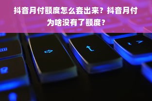 抖音月付额度怎么套出来？抖音月付为啥没有了额度？
