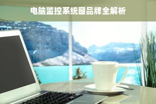 电脑监控系统窗品牌全解析