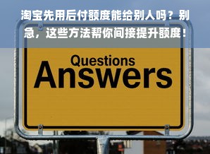 淘宝先用后付额度能给别人吗？别急，这些方法帮你间接提升额度！