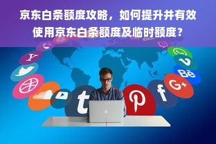 京东白条额度攻略，如何提升并有效使用京东白条额度及临时额度？