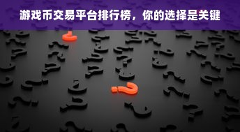 游戏币交易平台排行榜，你的选择是关键