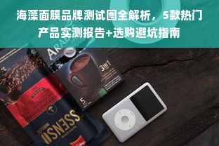 海藻面膜品牌测试图全解析，5款热门产品实测报告+选购避坑指南