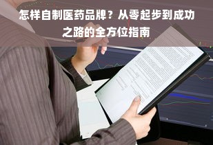 怎样自制医药品牌？从零起步到成功之路的全方位指南