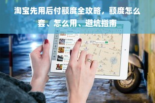 淘宝先用后付额度全攻略,额度怎么套、怎么用、避坑指南 淘宝先用后付额度全攻略,额度怎么套、怎么用、避坑指南