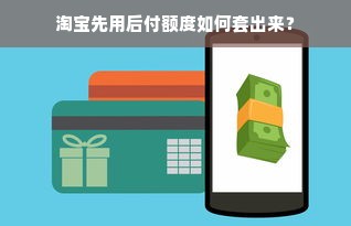 淘宝先用后付额度如何套出来？