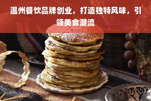 温州餐饮品牌创业，打造独特风味，引领美食潮流