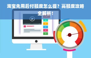 淘宝先用后付额度怎么提？高额度攻略全解析！