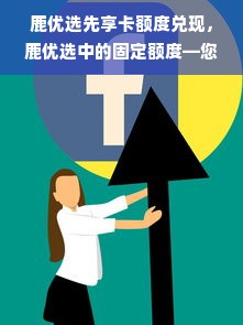 鹿优选先享卡额度兑现，鹿优选中的固定额度—您的理财好帮手