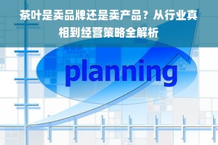 茶叶是卖品牌还是卖产品？从行业真相到经营策略全解析