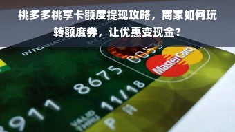 桃多多桃享卡额度提现攻略，商家如何玩转额度券，让优惠变现金？
