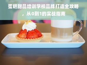 蛋糕甜品培训学校品牌打造全攻略，从0到1的实战指南