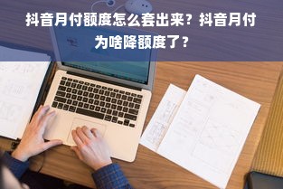 抖音月付额度怎么套出来？抖音月付为啥降额度了？
