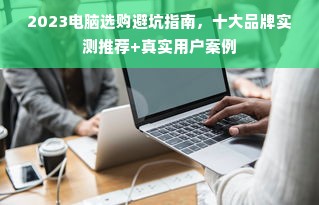 2023电脑选购避坑指南，十大品牌实测推荐+真实用户案例