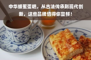 中华蜂蜜蛋糕，从古法传承到现代创新，这些品牌值得你尝鲜！