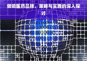 做响医药品牌，策略与实践的深入探讨