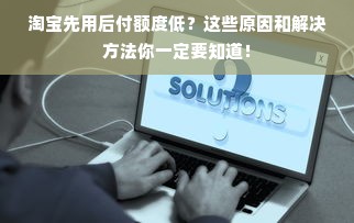 淘宝先用后付额度低？这些原因和解决方法你一定要知道！