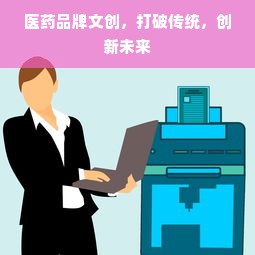 医药品牌文创，打破传统，创新未来