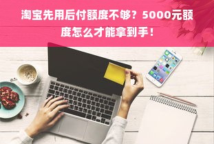 淘宝先用后付额度不够？5000元额度怎么才能拿到手！