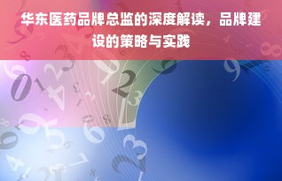 华东医药品牌总监的深度解读，品牌建设的策略与实践