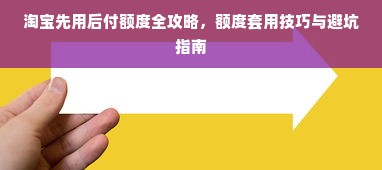 淘宝先用后付额度全攻略，额度套用技巧与避坑指南