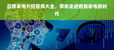 品牌家电介绍视频大全，带你走进智能家电新时代