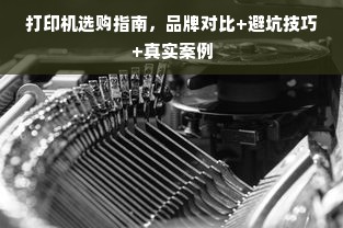 打印机选购指南，品牌对比+避坑技巧+真实案例