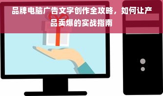 品牌电脑广告文字创作全攻略，如何让产品卖爆的实战指南
