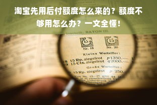 淘宝先用后付额度怎么来的？额度不够用怎么办？一文全懂！