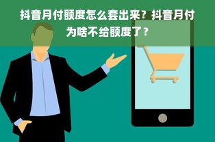 抖音月付额度怎么套出来？抖音月付为啥不给额度了？