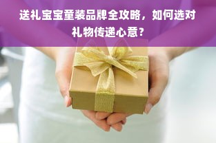 送礼宝宝童装品牌全攻略，如何选对礼物传递心意？