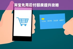 淘宝先用后付额度提升攻略