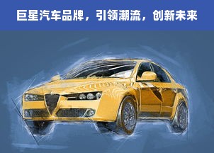 巨星汽车品牌，引领潮流，创新未来