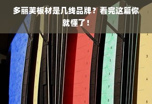 多丽芙板材是几线品牌？看完这篇你就懂了！
